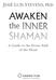 JOSÉ LUIS STEVENS, PhD AWAKEN. the INNER SHAMAN. A Guide to the Power Path of the Heart BOULDER, COLORADO