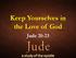 Keep Yourselves in the Love of God. Jude 20-23