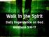Walk in the Spirit. Daily Dependence on God Galatians 5:16-17