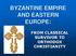 BYZANTINE EMPIRE AND EASTERN EUROPE: FROM CLASSICAL SURVIVOR TO ORTHODOX CHRISTIANITY