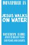 Jesus walks. on water. bottom line: Jesus is bigger than our fears and doubts