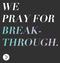 WE PRAY FOR BREAKTHROUGH.