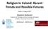 Religion in Ireland: Recent Trends and Possible Futures