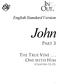 English Standard Version. John PART 3 THE TRUE VINE... ONE WITH HIM (CHAPTERS 12 21)