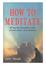 HOW TO MEDITATE A step-by-step guide to the art and science of meditation