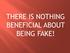 THERE IS NOTHING BENEFICIAL ABOUT BEING FAKE!